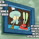 GREAT. Just great. | ME IN THE MIDDLE OF WATCHING A GREAT VIDEO; MY DEVICE TELLING ME THAT IT IS ON 10% AFTER 30 MINUTES | image tagged in squidward pissed with mr krabs,anger,bro not cool,smash | made w/ Imgflip meme maker