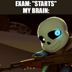 .. . . . | EXAM: "STARTS"
MY BRAIN: | image tagged in sans with a gun,exams | made w/ Imgflip meme maker