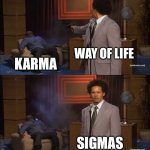 Sigmas | WAY OF LIFE; KARMA; SIGMAS | image tagged in memes,who killed hannibal | made w/ Imgflip meme maker