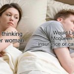 Do people ever think about this? | Would Lighting Mcqueen get life insurance or car insurance? I bet he's thinking about other woman. | image tagged in memes,i bet he's thinking about other women,funny memes,question | made w/ Imgflip meme maker