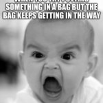 free epic Tucupi | WHEN YOU TRY PUTTING SOMETHING IN A BAG BUT THE BAG KEEPS GETTING IN THE WAY | image tagged in memes,angry baby | made w/ Imgflip meme maker