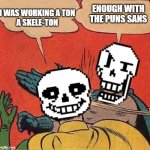 we need more undertale memes even if its old no | I WAS WORKING A TON
A SKELE-TON; ENOUGH WITH THE PUNS SANS | image tagged in papyrus slapping sans,undertale,meme | made w/ Imgflip meme maker