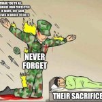 Thank you | THANK YOU TO ALL THE SOLDIERS WHO PROTECTED US IN WARS, BUT GAVE THEIR LIVES IN ORDER TO DO IT. NEVER FORGET; THEIR SACRIFICE | image tagged in soldier protecting sleeping child,rememberance day | made w/ Imgflip meme maker