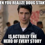 doug stanton | WHEN YOU REALIZE DOUG STANTON; IS ACTUALLY THE HERO OF EVERY STORY | image tagged in doug stanton | made w/ Imgflip meme maker