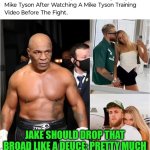 Funny | JAKE SHOULD DROP THAT BROAD LIKE A DEUCE; PRETTY MUCH HOW MIKE IS GOING TO DROP JAKE. | image tagged in funny,mike tyson,jake paul,drop,girlfriend,shit | made w/ Imgflip meme maker