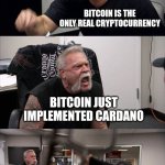 American Chopper Argument Meme | CARDANO AND BITCOIN ARE THE SAME; BITCOIN IS THE ONLY REAL CRYPTOCURRENCY; BITCOIN JUST IMPLEMENTED CARDANO; ONLY BITCOIN IS REAL!!!! YOU'RE JUST A BITCH AND CAN'T ACCEPT THE TRUTH! | image tagged in memes,american chopper argument | made w/ Imgflip meme maker