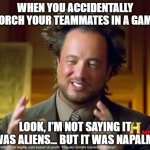 NAPALM | WHEN YOU ACCIDENTALLY TORCH YOUR TEAMMATES IN A GAME; LOOK, I'M NOT SAYING IT WAS ALIENS... BUT IT WAS NAPALM. | image tagged in memes,ancient aliens | made w/ Imgflip meme maker