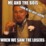 Me and the boys | ME AND THE BOIS; LOOK AT ALL DEEZ LOZERS; WHEN WE SAW THE LOSERS | image tagged in memes,laughing leo | made w/ Imgflip meme maker