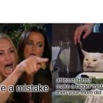 Woman Yelling At Cat | at least I didn't make a bigger mistake then your mom did making you; you are a mistake | image tagged in memes,woman yelling at cat | made w/ Imgflip meme maker