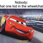 They can go as fast as they want! | Nobody:
That one kid in the wheelchair: | image tagged in i am speed,funny | made w/ Imgflip meme maker