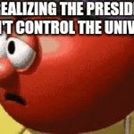 But...HOW | ME REALIZING THE PRESIDENT DOESN'T CONTROL THE UNIVERSE | image tagged in gifs,what | made w/ Imgflip video-to-gif maker