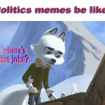 there never funny, especially when its their opinion being stated. | Politics memes be like:; Politics memes be like: | image tagged in arctic dogs 2019 -where's the joke,politics,unfunny,cartoon,movie,memes | made w/ Imgflip meme maker