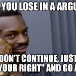 Roll Safe Think About It | WHEN YOU LOSE IN A ARGUMENT; DON'T CONTINUE, JUST SAY 'YOUR RIGHT" AND GO AWAY | image tagged in memes,roll safe think about it | made w/ Imgflip meme maker