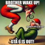 wake up brother! | BROTHER WAKE UP! BROTHER IT'S 2025 LET ME SLEEP! GTA 6 IS OUT! | image tagged in wake up brother | made w/ Imgflip meme maker