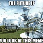 Hey, you look at this meme | THE FUTURE IF; YOU LOOK AT THIS MEME | image tagged in the future world if | made w/ Imgflip meme maker