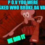 When you're asked | P O.V YOU WERE ASKED WHO BROKE DA VASE; HE DID IT | image tagged in squidward pointing | made w/ Imgflip meme maker