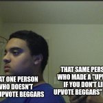 It's true though | THAT SAME PERSON WHO MADE A "UPVOTE IF YOU DON'T LIKE UPVOTE BEGGARS" MEME; THAT ONE PERSON WHO DOESN'T LIKE UPVOTE BEGGARS | image tagged in trust nobody not even yourself,memes,funny,why are you reading the tags | made w/ Imgflip meme maker