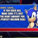 Quote of the monday | IF YOU SUCK ASS, MAKE SURE IT'S JUST THE RIGHT AMOUNT FOR A PERFECT VACUUM SEAL! | image tagged in sonic says | made w/ Imgflip meme maker