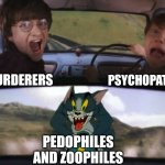 Even Serial Killers and Psychopaths know that Pedos and Zoos are pure evil. | PSYCHOPATHS; MURDERERS; PEDOPHILES AND ZOOPHILES | image tagged in murder,psychopath,pedophile,zoophile,serial killer,crime | made w/ Imgflip meme maker