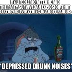 Depressed holy man | MY LIFE CLERIC, AFTER HE AND THE PARTY SURVIVED AN EXPLOSION, THAT DESTROYED EVERYTHING IN A 90FT RADIUS:; *DEPRESSED DRUNK NOISES* | image tagged in sad drunk bugs bunny,dungeons and dragons | made w/ Imgflip meme maker