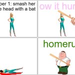 homerun! | number 1: smash her in the head with a bat; ow it hurts! homerun | image tagged in memes,blank comic panel 2x2,pwned,family guy,peter griffin | made w/ Imgflip meme maker