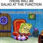 Caseoh has competition | THERE WILL BE SALAD AT THE FUNCTION; THAT ONE LOWKEY FAT HOMIE | image tagged in memes,spongebob ight imma head out,funny,funny memes,so true memes,relatable | made w/ Imgflip meme maker