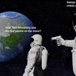 Always Has Been | Always has been... unless you count the cheese. Wait, Neil Armstrong was the first person on the moon? | image tagged in memes,always has been,space,astronaut,neil armstrong,earth | made w/ Imgflip meme maker