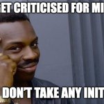 Can’t get criticised for mistakes if you don’t take any initiative | CAN’T GET CRITICISED FOR MISTAKES; IF YOU DON’T TAKE ANY INITIATIVE | image tagged in memes,roll safe think about it | made w/ Imgflip meme maker