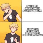 Like, bro, be serious for once | MAKE MEMES JUST FOR FUN AND MAKING PEOPLE HAPPY; “PLS UPVOTE FOR PIZZA IGNORE FOR ZOOPHILE, FURRY, ETC. RIGHTS” AND INTERNET WARS | image tagged in bakugo drake,upvote begging,stupid people,funny,memes,oh wow are you actually reading these tags | made w/ Imgflip meme maker