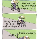 Self Sabotage! | Working on my goals with tools in hand; Using same tools to self sabotage; Regret wasting lfe | image tagged in memes,bike fall | made w/ Imgflip meme maker