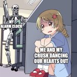 Anime Girl Hiding from Terminator | MY ALARM CLOCK; ME AND MY CRUSH DANCING OUR HEARTS OUT | image tagged in anime girl hiding from terminator | made w/ Imgflip meme maker