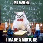 Chemistry Cat | ME WHEN; I MADE A MIXTURE | image tagged in memes,chemistry cat | made w/ Imgflip meme maker