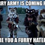 The Furry Army | THE FURRY ARMY IS COMING FOR YOU; ARE YOU A FURRY HATER? | image tagged in furry army,erm,what,the,actual,sigma | made w/ Imgflip meme maker