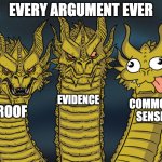 Every Argument Ever | EVERY ARGUMENT EVER; EVIDENCE; COMMON SENSE; PROOF | image tagged in three-headed dragon | made w/ Imgflip meme maker