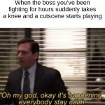 Oh my god,okay it's happening,everybody stay calm | When the boss you've been fighting for hours suddenly takes a knee and a cutscene starts playing | image tagged in oh my god okay it's happening everybody stay calm | made w/ Imgflip meme maker