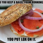 Daily Bad Dad Joke November 11, 2024 | HOW DO YOU KEEP A BAGEL FROM RUNNING AWAY? YOU PUT LOX ON IT. | image tagged in bagel and lox | made w/ Imgflip meme maker