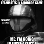 WHEN YOUR TEAM MATES SUCK | WHEN YOU HAVE COWARDS AS TEAMMATES IN A HORROR GAME; EVERYBODY ELSE:YES! ME: I'M GOING IN FIRST AREN'T I | image tagged in halo 3 odst the rookie | made w/ Imgflip meme maker