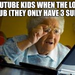 Why | YOUTUBE KIDS WHEN THE LOST 1 SUB (THEY ONLY HAVE 3 SUBS) | image tagged in memes,grandma finds the internet | made w/ Imgflip meme maker