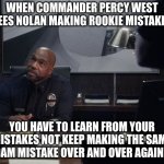 commander percy west | WHEN COMMANDER PERCY WEST SEES NOLAN MAKING ROOKIE MISTAKES; YOU HAVE TO LEARN FROM YOUR MISTAKES NOT KEEP MAKING THE SAME DAM MISTAKE OVER AND OVER AGAIN | image tagged in commander percy west | made w/ Imgflip meme maker