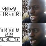 Happy / Shock | *SELESAI PRESENTASI; *TIBA-TIBA ADA YANG NANYA | image tagged in happy / shock | made w/ Imgflip meme maker