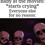 "We're just trying to enjoy the movie" | The parent's baby at the movies: *starts crying*; Everyone else for no reason: | image tagged in berserk skeletons,memes,funny,movies,why are you reading the tags,oh wow are you actually reading these tags | made w/ Imgflip meme maker