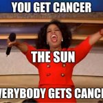 Oprah You Get A Meme | YOU GET CANCER; THE SUN; EVERYBODY GETS CANCER | image tagged in memes,oprah you get a | made w/ Imgflip meme maker