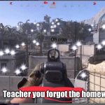 I was going to add the relatable tag, but you would assume that my view is from the teachers pet | Teacher you forgot the homewo- | image tagged in cod oh crap,that one kid,funny,homework | made w/ Imgflip meme maker