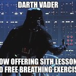 Darth Vader - Come to the Dark Side | DARTH VADER; NOW OFFERING SITH LESSONS AND FREE BREATHING EXERCISES | image tagged in darth vader - come to the dark side | made w/ Imgflip meme maker