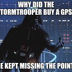 Darth Vader - Come to the Dark Side | WHY DID THE STORMTROOPER BUY A GPS? HE KEPT MISSING THE POINT! | image tagged in darth vader - come to the dark side | made w/ Imgflip meme maker