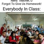 Class looking at you | Nerd: Teacher, U Forgot To Give Us Homework! Everybody In Class: | image tagged in class looking at you | made w/ Imgflip meme maker