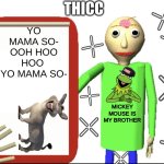 Fifth Grade Level Meme | THICC; YO MAMA SO- OOH HOO HOO 
YO MAMA SO-; MICKEY MOUSE IS MY BROTHER | image tagged in baldi bored | made w/ Imgflip meme maker