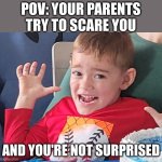 POV: Your parents try to scare you. | POV: YOUR PARENTS TRY TO SCARE YOU; AND YOU'RE NOT SURPRISED | image tagged in aaaaaaaa,scumbag parents,scared kid,pretend | made w/ Imgflip meme maker