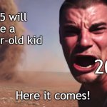 I want to be a 10-year-old kid | 2015 will be a 10-year-old kid; 2025; Here it comes! | image tagged in here it comes,memes,funny | made w/ Imgflip meme maker