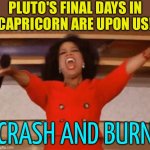 Last Days of Pluto in Capricorn | PLUTO'S FINAL DAYS IN
CAPRICORN ARE UPON US! CRASH AND BURN | image tagged in ophrah,pluto,zodiac,astrology,prophecy,zodiac signs | made w/ Imgflip meme maker